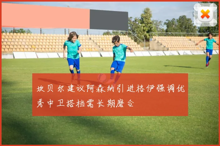 坎贝尔建议阿森纳引进格伊强调优秀中卫搭档需长期磨合