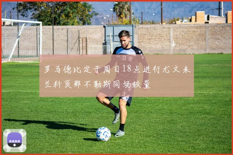 罗马德比定于周日18点进行尤文米兰科莫那不勒斯同场较量