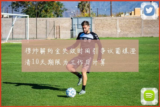 穆帅解约金失效时间引争议葡媒澄清10天期限为工作日计算