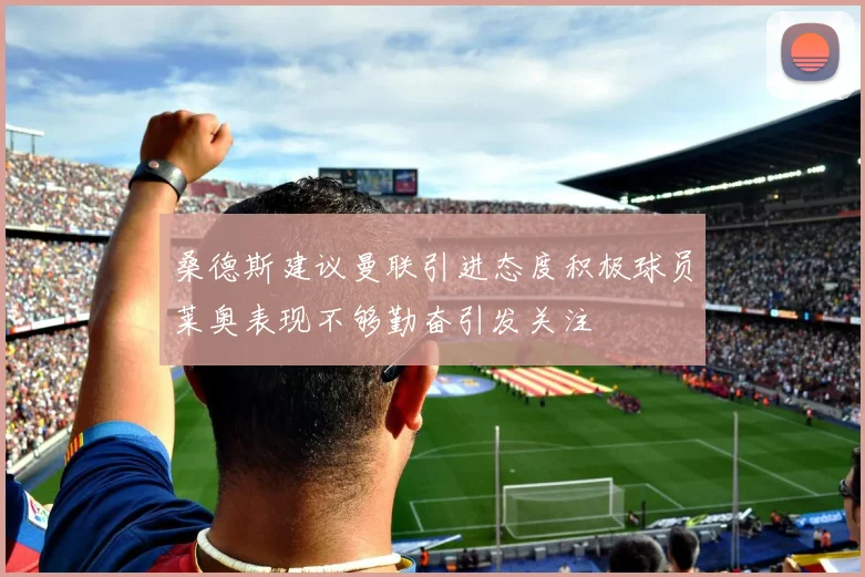 桑德斯建议曼联引进态度积极球员莱奥表现不够勤奋引发关注
