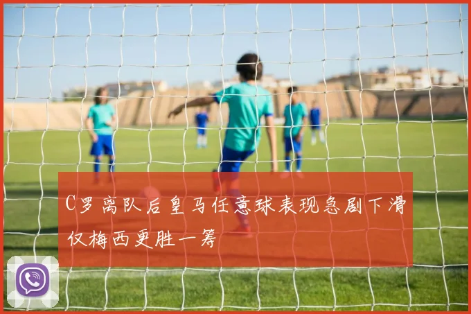 C罗离队后皇马任意球表现急剧下滑仅梅西更胜一筹